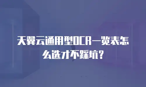 天翼云通用型OCR一览表怎么选才不踩坑？