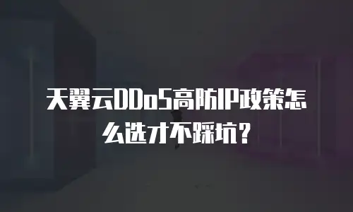 天翼云DDoS高防IP政策怎么选才不踩坑？