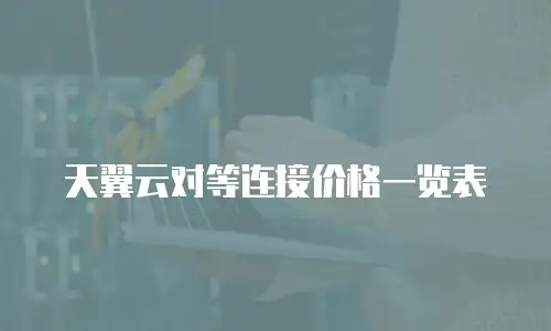 天翼云对等连接价格一览表