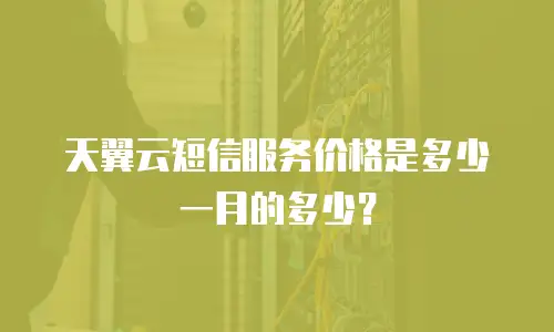 天翼云短信服务价格是多少一月的多少？