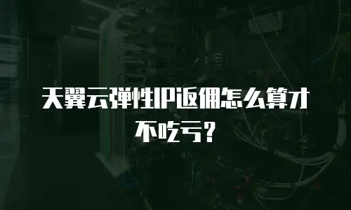 天翼云弹性IP返佣怎么算才不吃亏？