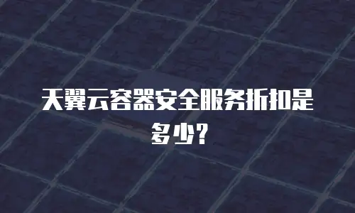 天翼云容器安全服务折扣是多少？