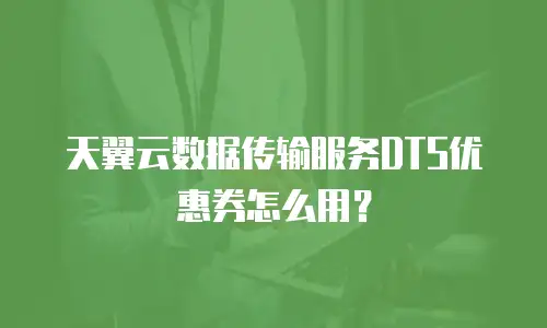 天翼云数据传输服务DTS优惠券怎么用？