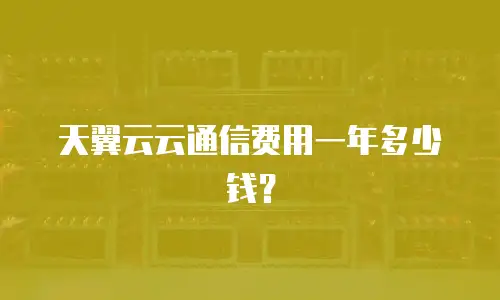 天翼云云通信费用一年多少钱？