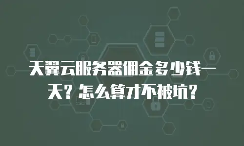 天翼云服务器佣金多少钱一天？怎么算才不被坑？