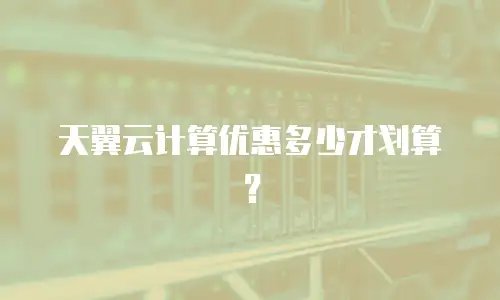 天翼云计算优惠多少才划算？