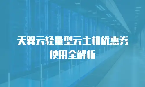 天翼云轻量型云主机优惠券使用全解析