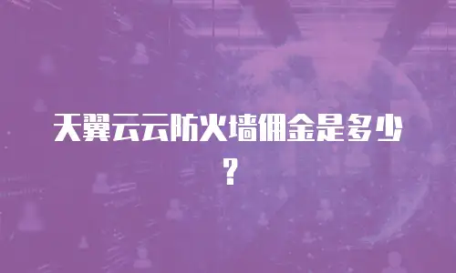 天翼云云防火墙佣金是多少？