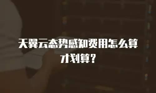 天翼云态势感知费用怎么算才划算？