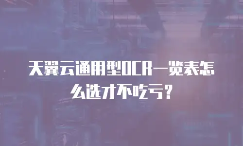 天翼云通用型OCR一览表怎么选才不吃亏？