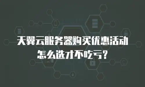 天翼云服务器购买优惠活动怎么选才不吃亏？