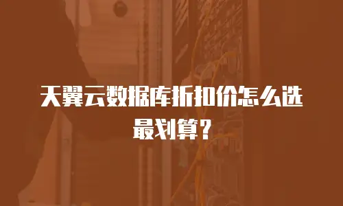 天翼云数据库折扣价怎么选最划算？