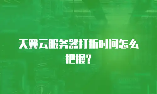 天翼云服务器打折时间怎么把握？