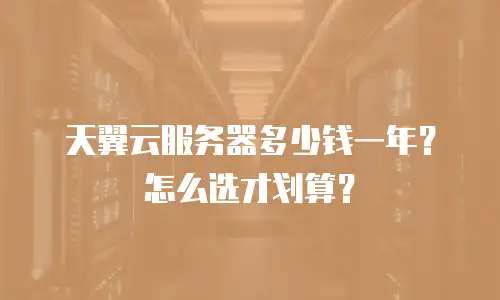 天翼云服务器多少钱一年？怎么选才划算？