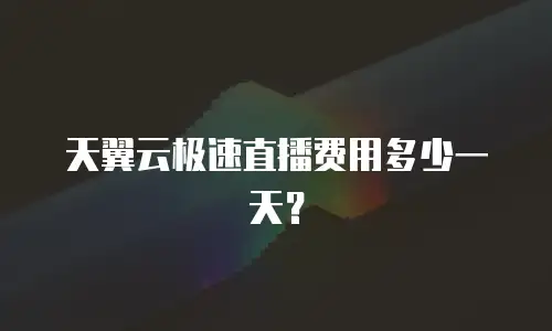 天翼云极速直播费用多少一天？