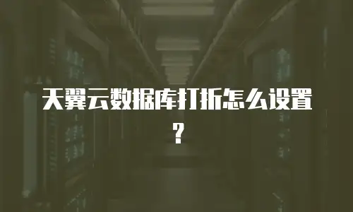 天翼云数据库打折怎么设置？