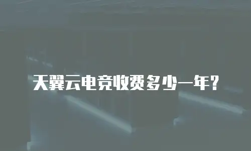 天翼云电竞收费多少一年？