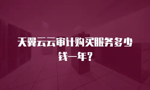 天翼云云审计购买服务多少钱一年？