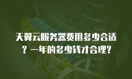 天翼云服务器费用多少合适？一年的多少钱才合理？