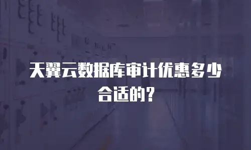 天翼云数据库审计优惠多少合适的？
