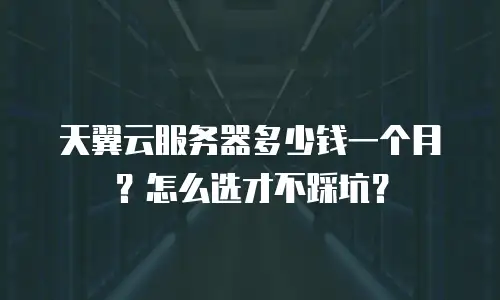 天翼云服务器多少钱一个月？怎么选才不踩坑？