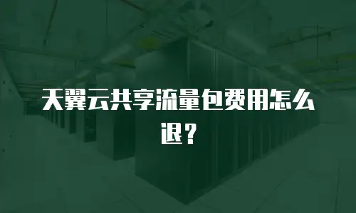 天翼云共享流量包费用怎么退？