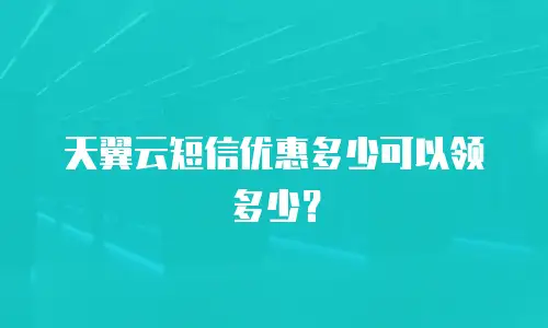 天翼云短信优惠多少可以领多少？