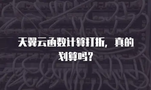 天翼云函数计算打折，真的划算吗？