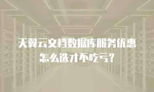 天翼云文档数据库服务优惠怎么选才不吃亏？