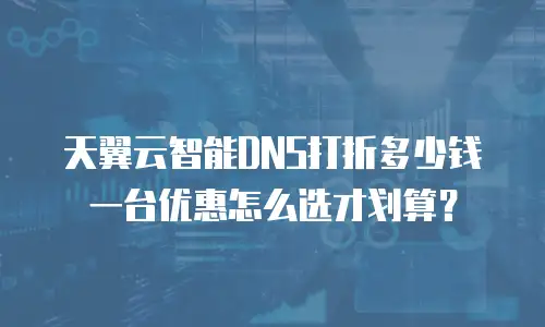 天翼云智能DNS打折多少钱一台优惠怎么选才划算？