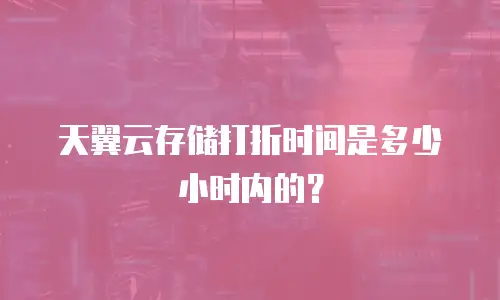 天翼云存储打折时间是多少小时内的？