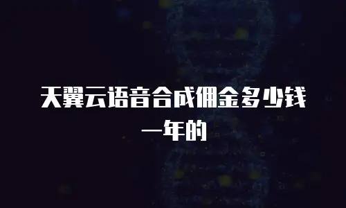 天翼云语音合成佣金多少钱一年的