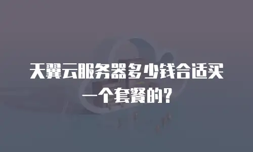 天翼云服务器多少钱合适买一个套餐的？