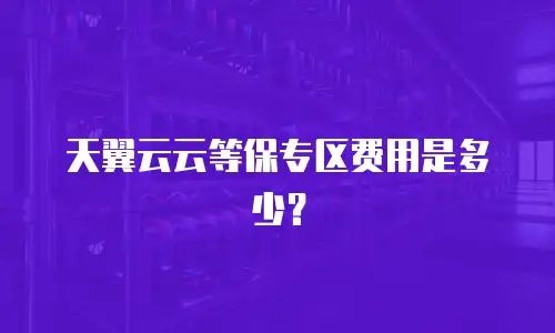 天翼云云等保专区费用是多少？