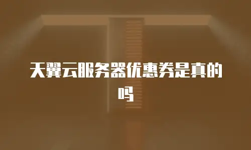 天翼云服务器优惠券是真的吗