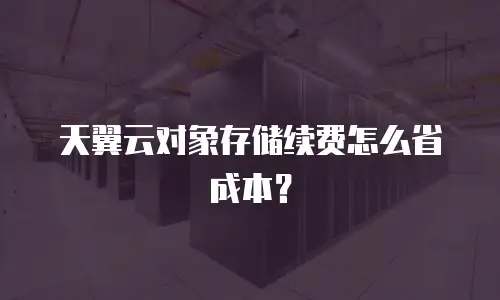 天翼云对象存储续费怎么省成本？