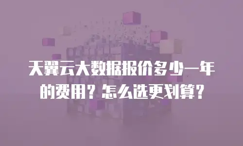 天翼云大数据报价多少一年的费用？怎么选更划算？