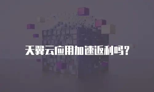 天翼云应用加速返利吗？