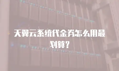 天翼云系统代金券怎么用最划算？