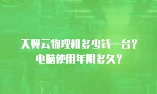 天翼云物理机多少钱一台？电脑使用年限多久？