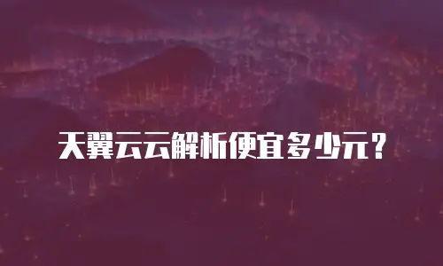 天翼云云解析便宜多少元？