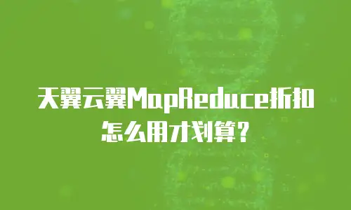 天翼云翼MapReduce折扣怎么用才划算？