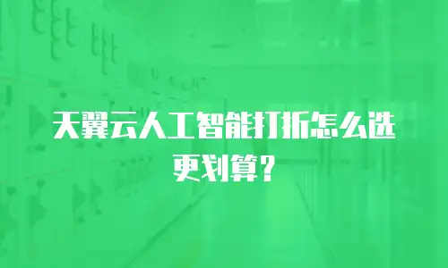 天翼云人工智能打折怎么选更划算？