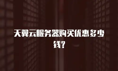 天翼云服务器购买优惠多少钱？
