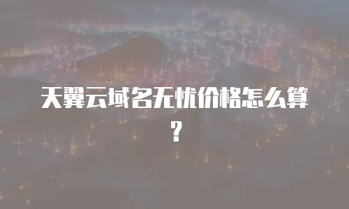 天翼云域名无忧价格怎么算？
