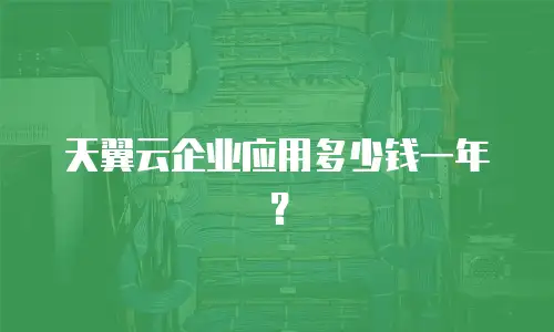 天翼云企业应用多少钱一年？