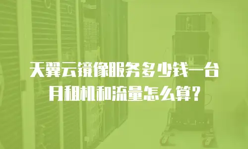 天翼云镜像服务多少钱一台月租机和流量怎么算？