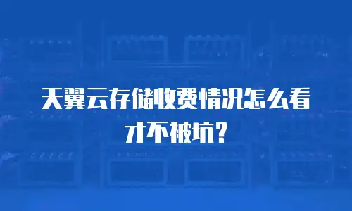 天翼云存储收费情况怎么看才不被坑？
