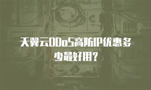天翼云DDoS高防IP优惠多少最好用？