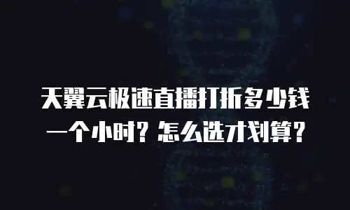 天翼云极速直播打折多少钱一个小时？怎么选才划算？